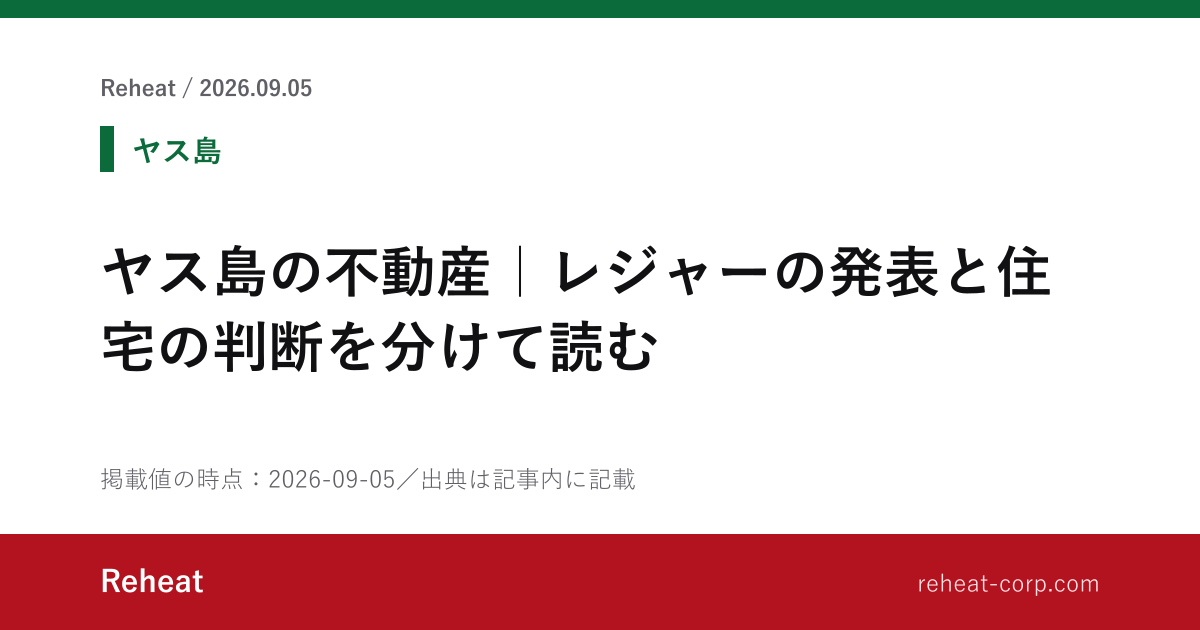 ヤス島の不動産｜レジャーの発表と住宅の判断を分けて読む - Reheat